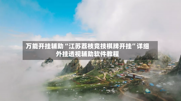 万能开挂辅助“江苏荔枝竞技棋牌开挂”详细外挂透视辅助软件教程-第3张图片