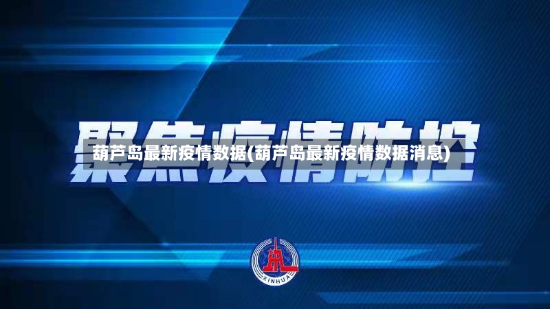葫芦岛最新疫情数据(葫芦岛最新疫情数据消息)-第2张图片