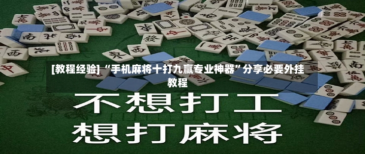 [教程经验] “手机麻将十打九赢专业神器”分享必要外挂教程