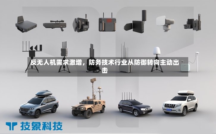 反无人机需求激增，防务技术行业从防御转向主动出击