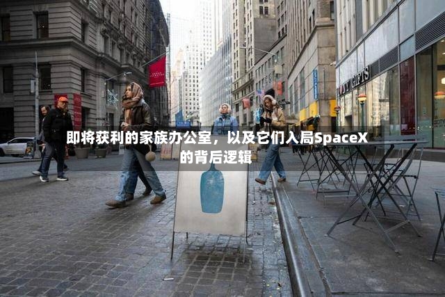 即将获利的家族办公室，以及它们入局SpaceX的背后逻辑