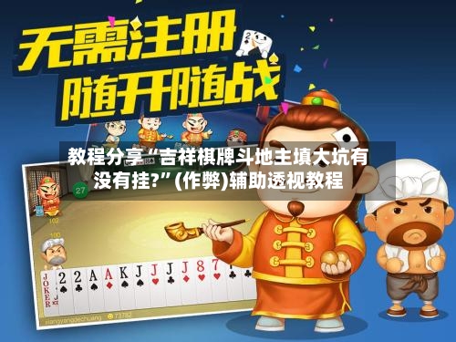 教程分享“吉祥棋牌斗地主填大坑有没有挂?	”(作弊)辅助透视教程-第2张图片