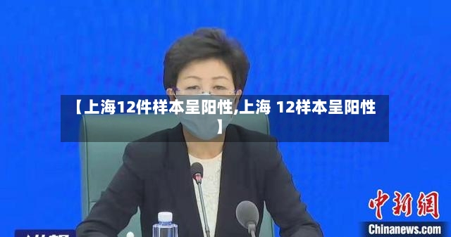 【上海12件样本呈阳性,上海 12样本呈阳性】