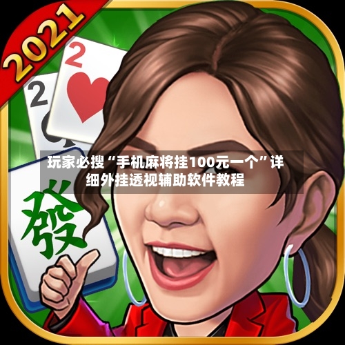 玩家必搜“手机麻将挂100元一个”详细外挂透视辅助软件教程