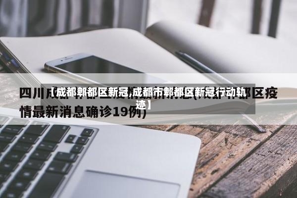 【成都郫都区新冠,成都市郫都区新冠行动轨迹】
