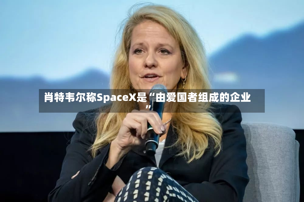 肖特韦尔称SpaceX是“由爱国者组成的企业	”-第2张图片