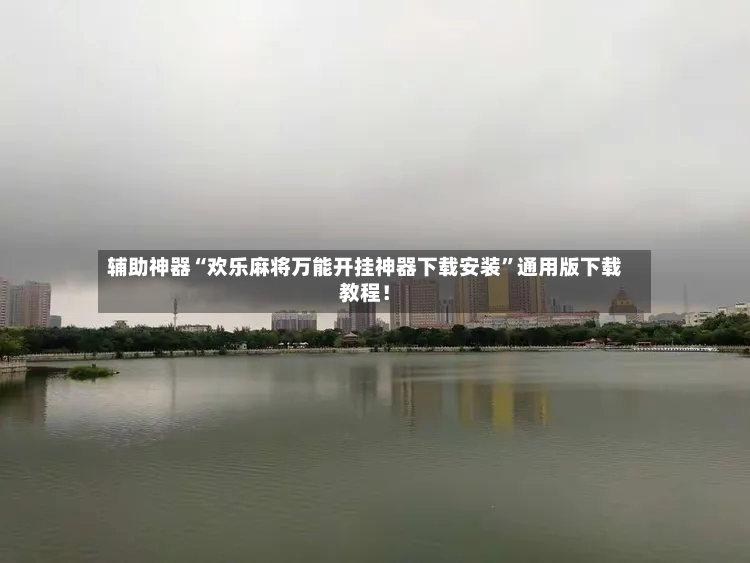 辅助神器“欢乐麻将万能开挂神器下载安装”通用版下载教程！