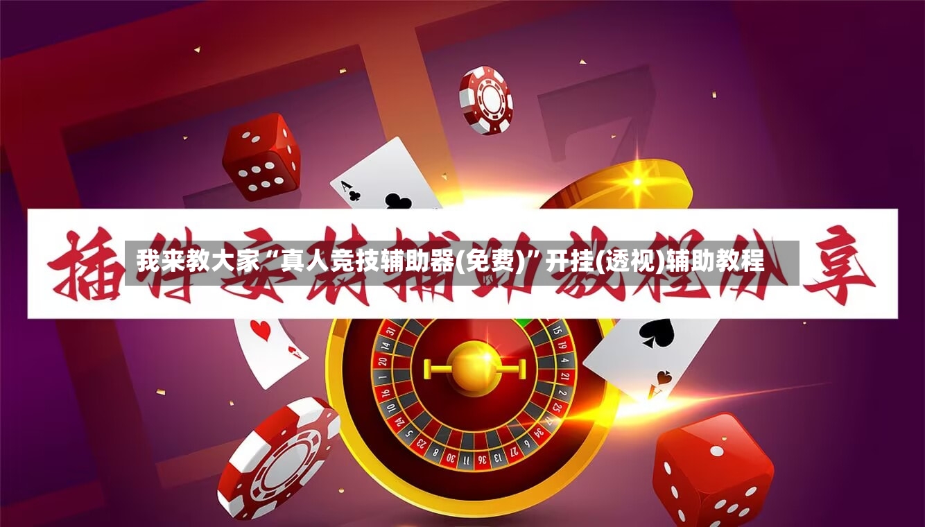 我来教大家“真人竞技辅助器(免费)”开挂(透视)辅助教程-第2张图片