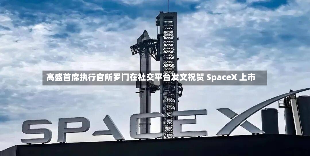 高盛首席执行官所罗门在社交平台发文祝贺 SpaceX 上市