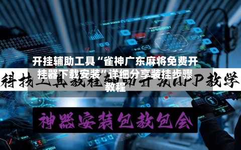开挂辅助工具“雀神广东麻将免费开挂器下载安装”详细分享装挂步骤教程