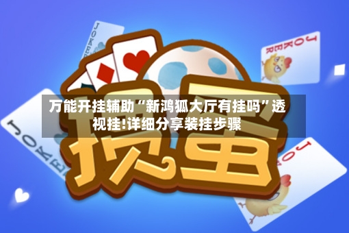 万能开挂辅助“新鸿狐大厅有挂吗”透视挂!详细分享装挂步骤-第2张图片