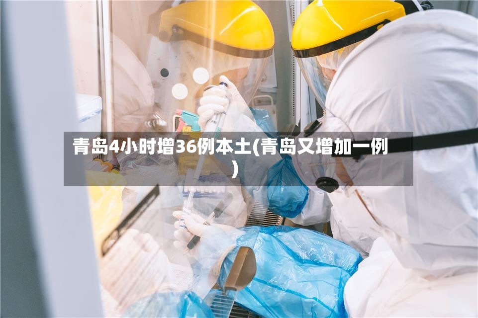 青岛4小时增36例本土(青岛又增加一例)