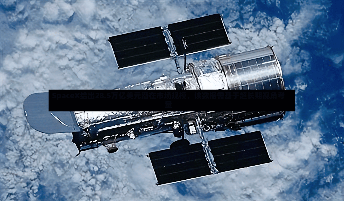SpaceX给出28.5万亿美元潜在市场规模	，该数据需基于超长期视角考量-第2张图片