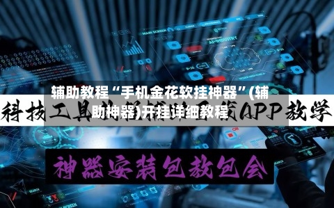 辅助教程“手机金花软挂神器”(辅助神器)开挂详细教程-第2张图片