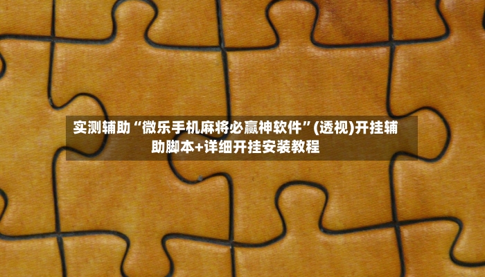 实测辅助“微乐手机麻将必赢神软件”(透视)开挂辅助脚本+详细开挂安装教程-第2张图片