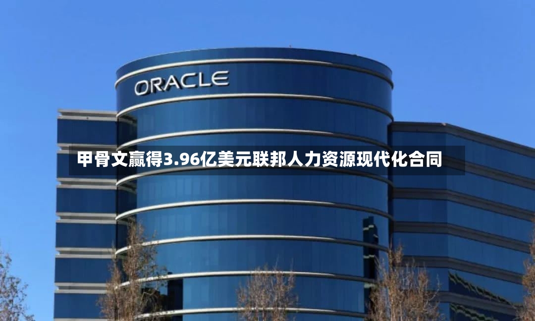 甲骨文赢得3.96亿美元联邦人力资源现代化合同-第2张图片