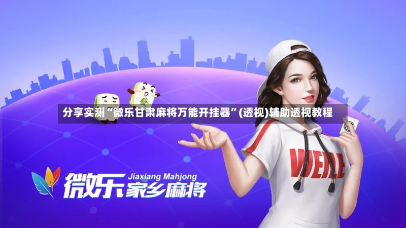 分享实测“微乐甘肃麻将万能开挂器	”(透视)辅助透视教程-第2张图片