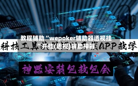 教程辅助“wepoker辅助器透视挂”开挂(透视)辅助神器