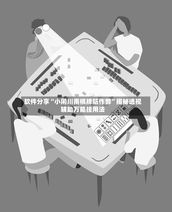 软件分享“小闲川南棋牌防作弊	”揭秘透视辅助万能挂用法-第2张图片