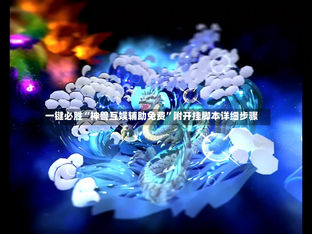 一键必胜“神兽互娱辅助免费”附开挂脚本详细步骤