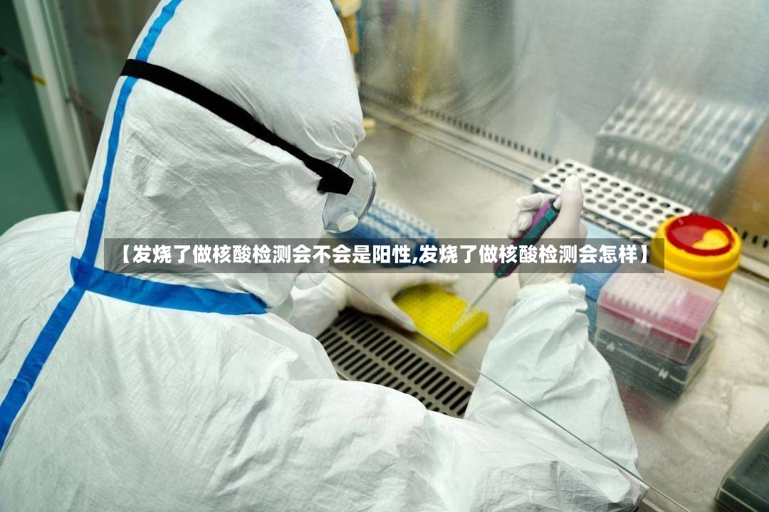 【发烧了做核酸检测会不会是阳性,发烧了做核酸检测会怎样】
