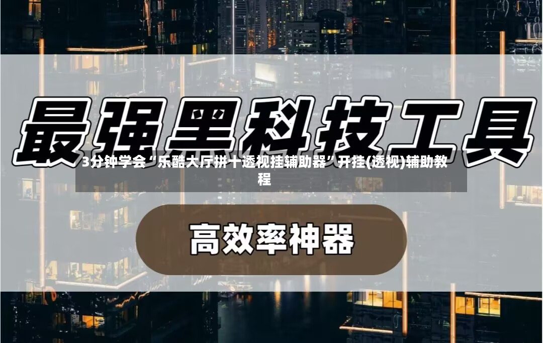3分钟学会“乐酷大厅拼十透视挂辅助器”开挂(透视)辅助教程-第2张图片