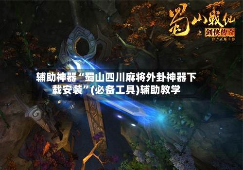 辅助神器“蜀山四川麻将外卦神器下载安装	”(必备工具)辅助教学-第3张图片