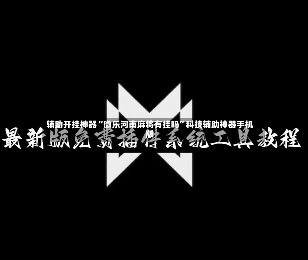 辅助开挂神器“微乐河南麻将有挂吗”科技辅助神器手机版