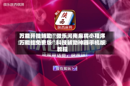 万能开挂辅助“微乐河南麻将小程序万能挂免费版”科技辅助神器手机版教程-第3张图片