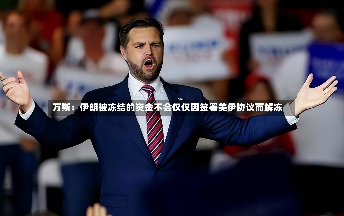 万斯：伊朗被冻结的资金不会仅仅因签署美伊协议而解冻