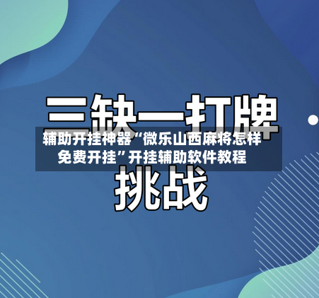 辅助开挂神器“微乐山西麻将怎样免费开挂	”开挂辅助软件教程-第2张图片