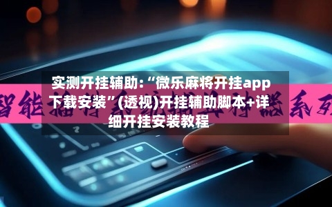 实测开挂辅助:“微乐麻将开挂app下载安装”(透视)开挂辅助脚本+详细开挂安装教程-第2张图片