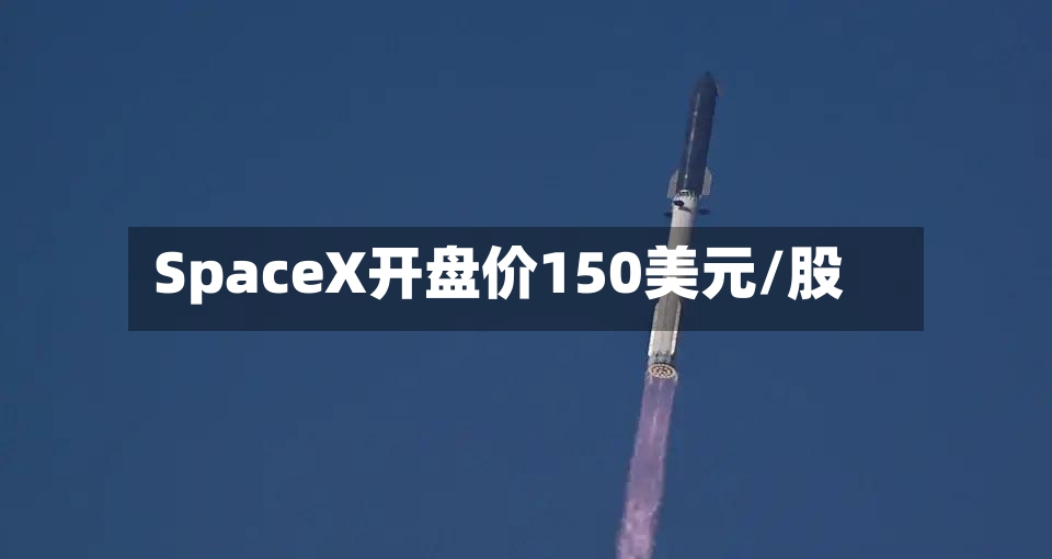 SpaceX开盘价150美元/股-第2张图片