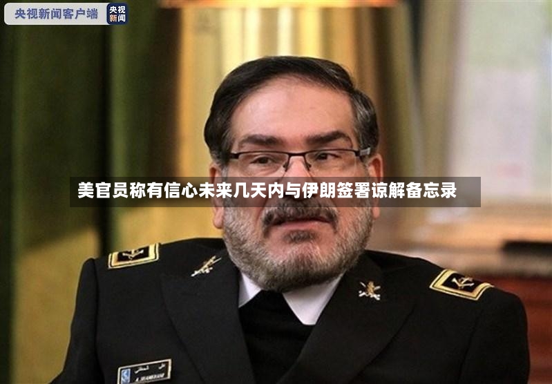 美官员称有信心未来几天内与伊朗签署谅解备忘录