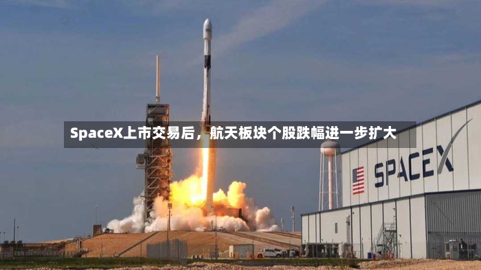 SpaceX上市交易后，航天板块个股跌幅进一步扩大-第2张图片