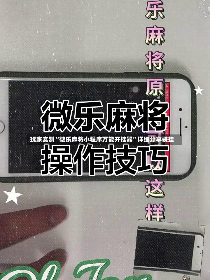 玩家实测“微乐麻将小程序万能开挂器	”详细分享装挂-第2张图片