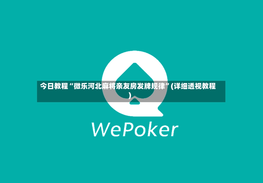 今日教程“微乐河北麻将亲友房发牌规律”(详细透视教程)