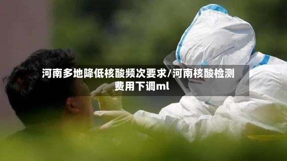河南多地降低核酸频次要求/河南核酸检测费用下调ml