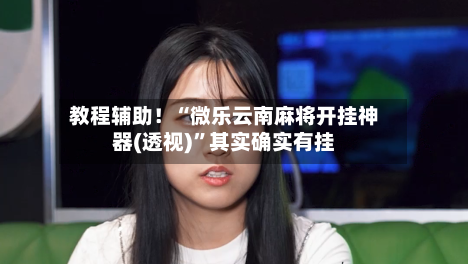 教程辅助！“微乐云南麻将开挂神器(透视)”其实确实有挂-第2张图片