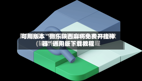 可用版本“微乐陕西麻将免费开挂神器	”通用版下载教程-第2张图片
