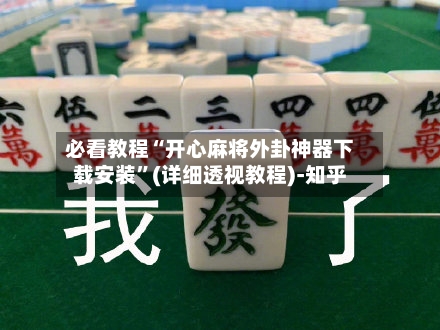 必看教程“开心麻将外卦神器下载安装”(详细透视教程)-知乎-第2张图片