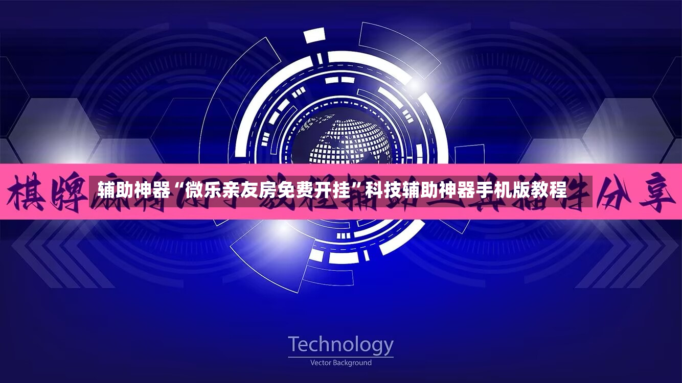 辅助神器“微乐亲友房免费开挂”科技辅助神器手机版教程-第2张图片