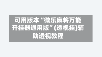 可用版本“微乐麻将万能开挂器通用版”(透视挂)辅助透视教程