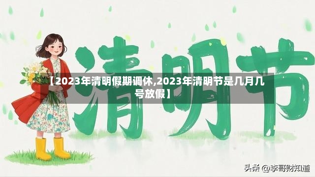 【2023年清明假期调休,2023年清明节是几月几号放假】-第2张图片