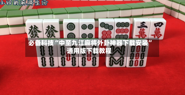必备科技“中至九江麻将外卦神器下载安装”通用版下载教程-第3张图片