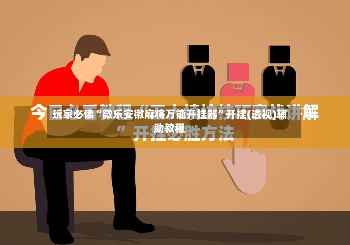 玩家必读“微乐安徽麻将万能开挂器”开挂(透视)辅助教程