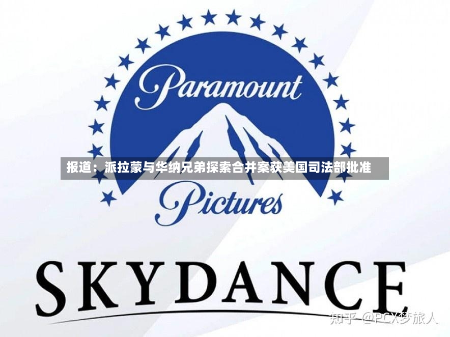 报道:派拉蒙与华纳兄弟探索合并案获美国司法部批准-第2张图片