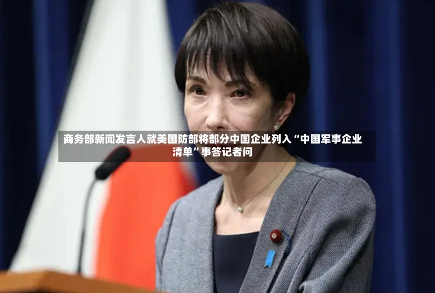 商务部新闻发言人就美国防部将部分中国企业列入“中国军事企业清单”事答记者问