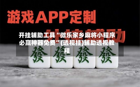 开挂辅助工具“微乐家乡麻将小程序必赢神器免费”(透视挂)辅助透视教程
