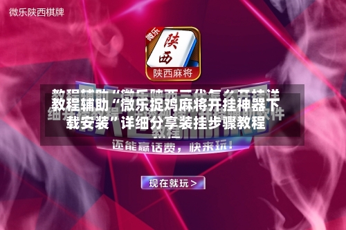 教程辅助“微乐捉鸡麻将开挂神器下载安装	”详细分享装挂步骤教程-第2张图片